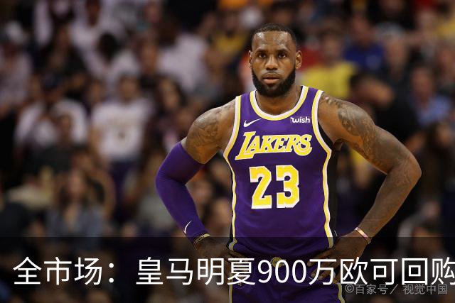 全市场：皇马明夏900万欧可回购拉蒙，球员现身价5500万欧