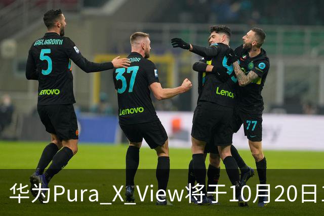 华为Pura X View将于10月20日10:08开启60天预约申购