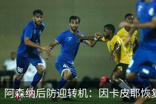 阿森纳后防迎转机：因卡皮耶恢复合练，萨卡伤情仍待确认